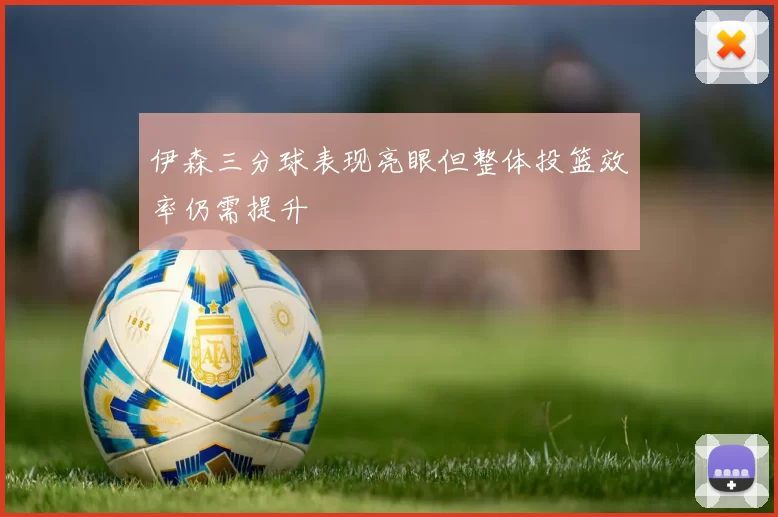 伊森三分球表现亮眼但整体投篮效率仍需提升