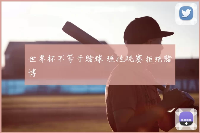 世界杯不等于赌球 理性观赛拒绝赌博
